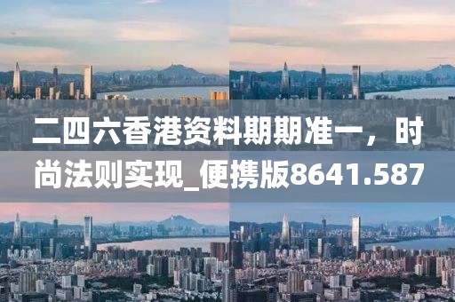 二四六香港资料期期准一，时尚法则实现_便携版8641.587