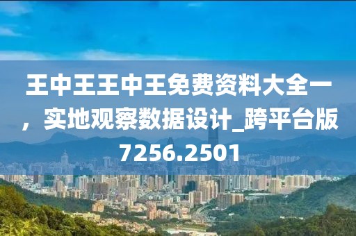 王中王王中王免费资料大全一，实地观察数据设计_跨平台版7256.2501