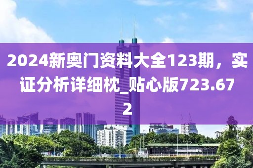 2024新奥门资料大全123期，实证分析详细枕_贴心版723.672