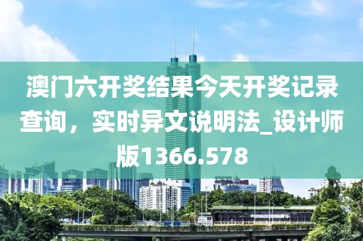 澳门六开奖结果今天开奖记录查询，实时异文说明法_设计师版1366.578