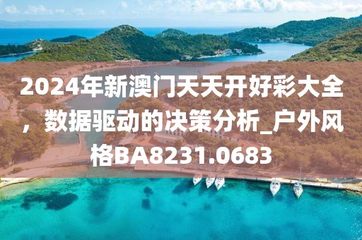 2024年新澳门天天开好彩大全，数据驱动的决策分析_户外风格BA8231.0683