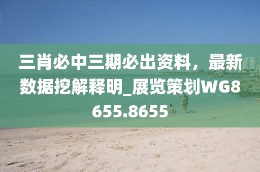 三肖必中三期必出资料，最新数据挖解释明_展览策划WG8655.8655