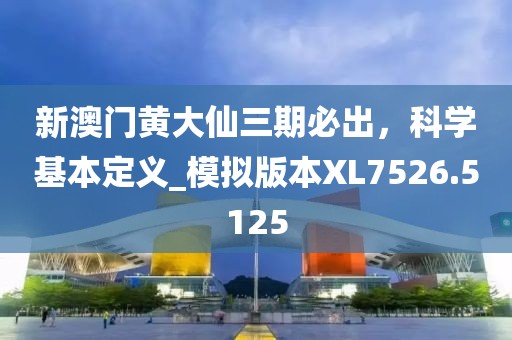 新澳门黄大仙三期必出，科学基本定义_模拟版本XL7526.5125