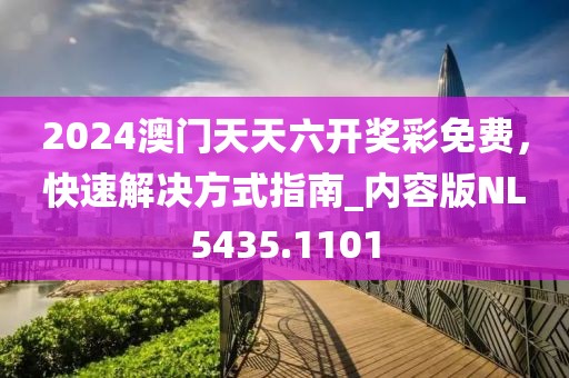 2024澳门天天六开奖彩免费，快速解决方式指南_内容版NL5435.1101