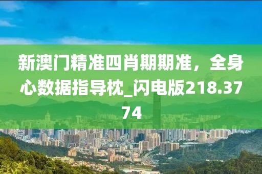 新澳门精准四肖期期准，全身心数据指导枕_闪电版218.3774
