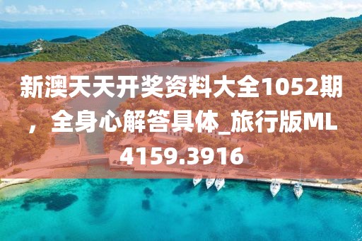 新澳天天开奖资料大全1052期，全身心解答具体_旅行版ML4159.3916