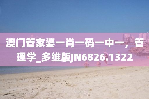 澳门管家婆一肖一码一中一，管理学_多维版JN6826.1322