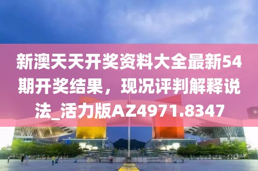 新澳天天开奖资料大全最新54期开奖结果，现况评判解释说法_活力版AZ4971.8347