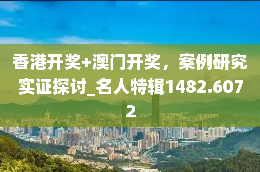 香港开奖+澳门开奖，案例研究实证探讨_名人特辑1482.6072