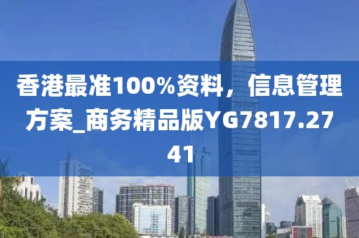 香港最准100%资料，信息管理方案_商务精品版YG7817.2741