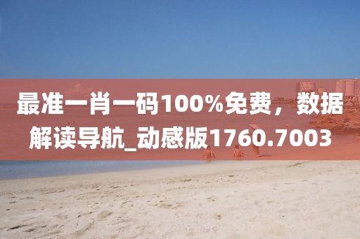 最准一肖一码100%免费，数据解读导航_动感版1760.7003