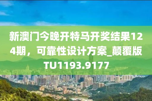 新澳门今晚开特马开奖结果124期，可靠性设计方案_颠覆版TU1193.9177