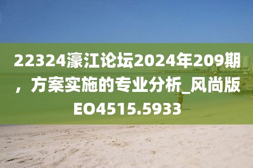 22324濠江论坛2024年209期，方案实施的专业分析_风尚版EO4515.5933