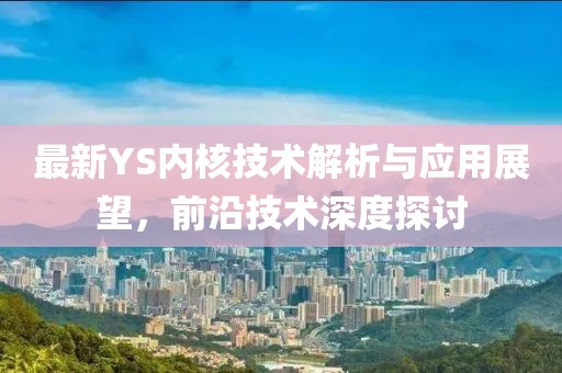 最新YS内核技术解析与应用展望，前沿技术深度探讨
