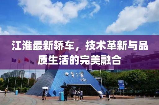 江淮最新轿车，技术革新与品质生活的完美融合