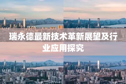 瑞永德最新技术革新展望及行业应用探究