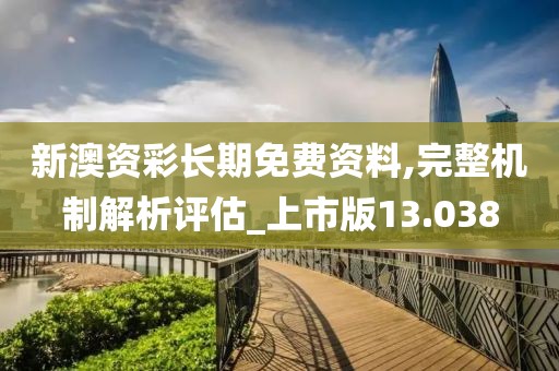 新澳资彩长期免费资料,完整机制解析评估_上市版13.038