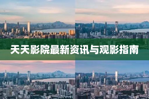 天天影院最新资讯与观影指南
