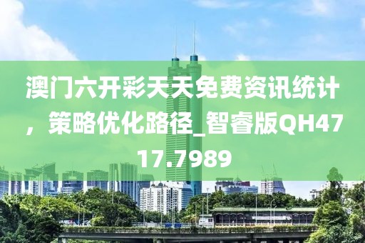 澳门六开彩天天免费资讯统计，策略优化路径_智睿版QH4717.7989