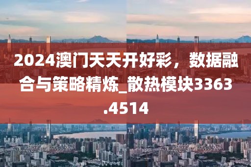 2024澳门天天开好彩，数据融合与策略精炼_散热模块3363.4514