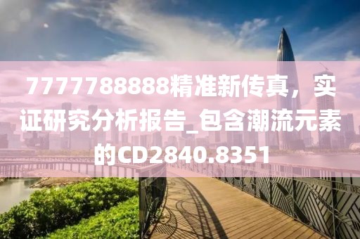 7777788888精准新传真，实证研究分析报告_包含潮流元素的CD2840.8351