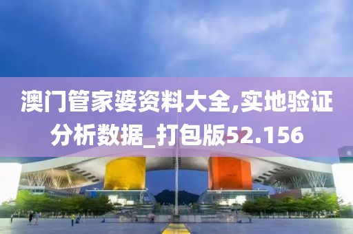 澳门管家婆资料大全,实地验证分析数据_打包版52.156