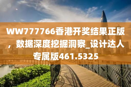 WW777766香港开奖结果正版，数据深度挖掘洞察_设计达人专属版461.5325