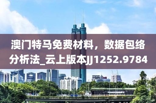 澳门特马免费材料，数据包络分析法_云上版本JJ1252.9784