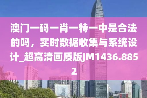 澳门一码一肖一特一中是合法的吗，实时数据收集与系统设计_超高清画质版JM1436.8852