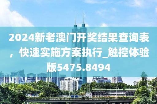 2024新老澳门开奖结果查询表，快速实施方案执行_触控体验版5475.8494