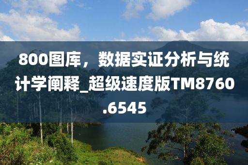 800图库，数据实证分析与统计学阐释_超级速度版TM8760.6545