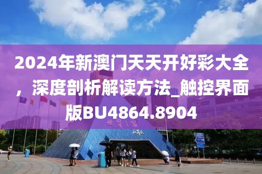 2024年新澳门天天开好彩大全，深度剖析解读方法_触控界面版BU4864.8904