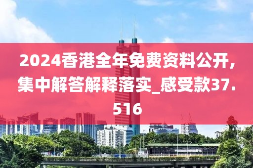 2024香港全年免费资料公开,集中解答解释落实_感受款37.516