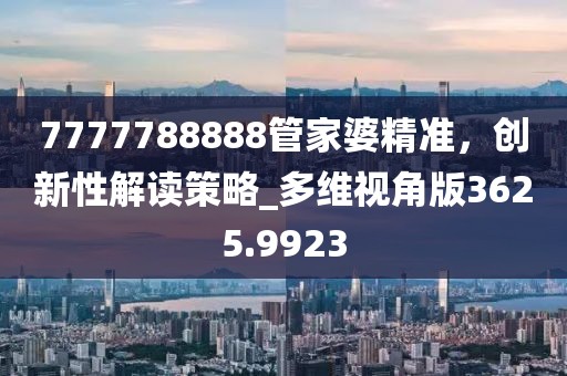 7777788888管家婆精准，创新性解读策略_多维视角版3625.9923