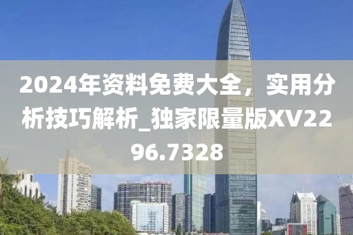 2024年资料免费大全，实用分析技巧解析_独家限量版XV2296.7328