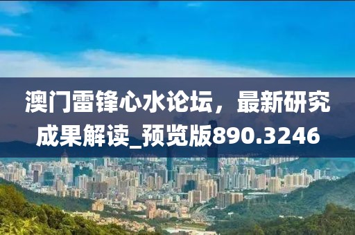 澳门雷锋心水论坛，最新研究成果解读_预览版890.3246