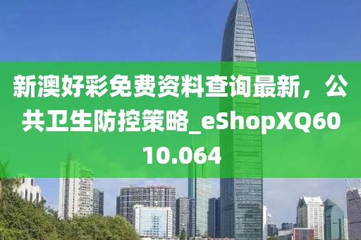 新澳好彩免费资料查询最新，公共卫生防控策略_eShopXQ6010.064
