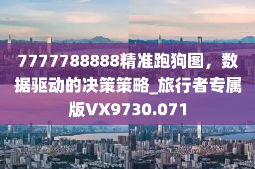 7777788888精准跑狗图，数据驱动的决策策略_旅行者专属版VX9730.071