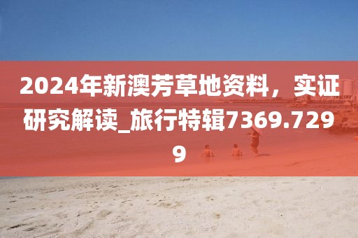 2024年新澳芳草地资料，实证研究解读_旅行特辑7369.7299