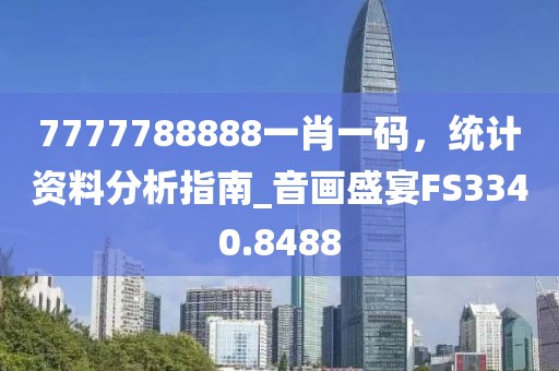 7777788888一肖一码，统计资料分析指南_音画盛宴FS3340.8488