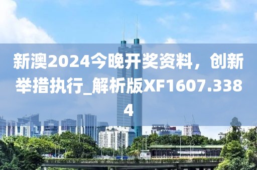 新澳2024今晚开奖资料，创新举措执行_解析版XF1607.3384