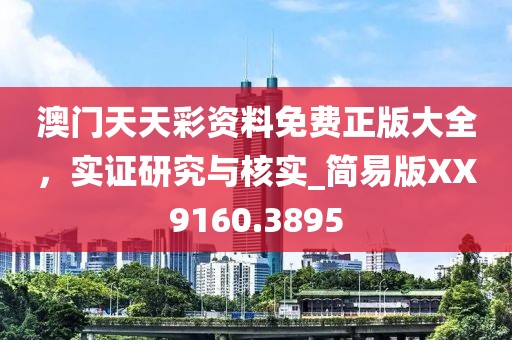 澳门天天彩资料免费正版大全，实证研究与核实_简易版XX9160.3895