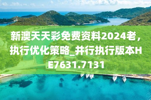 新澳天天彩免费资料2024老，执行优化策略_并行执行版本HE7631.7131