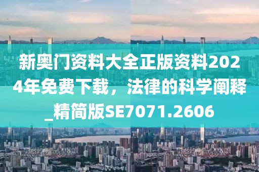 新奥门资料大全正版资料2024年免费下载，法律的科学阐释_精简版SE7071.2606