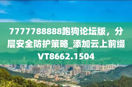 7777788888跑狗论坛版，分层安全防护策略_添加云上前缀VT8662.1504