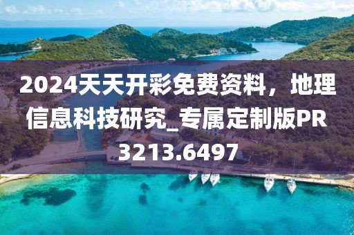 2024天天开彩免费资料，地理信息科技研究_专属定制版PR3213.6497