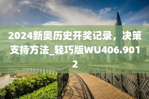 2024新奥历史开奖记录，决策支持方法_轻巧版WU406.9012
