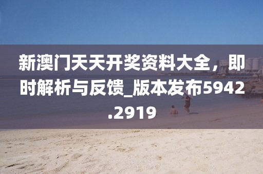 新澳门天天开奖资料大全，即时解析与反馈_版本发布5942.2919