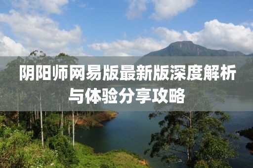 阴阳师网易版最新版深度解析与体验分享攻略