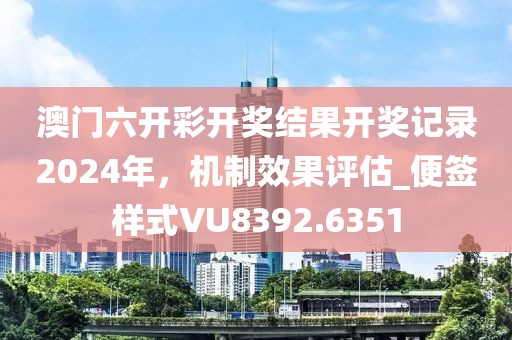 澳门六开彩开奖结果开奖记录2024年，机制效果评估_便签样式VU8392.6351